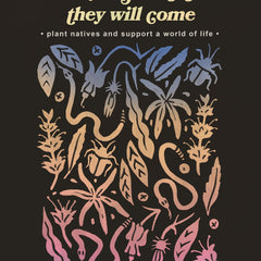 poster with text "If you plant it they will come * plant natives and support a world of life *"